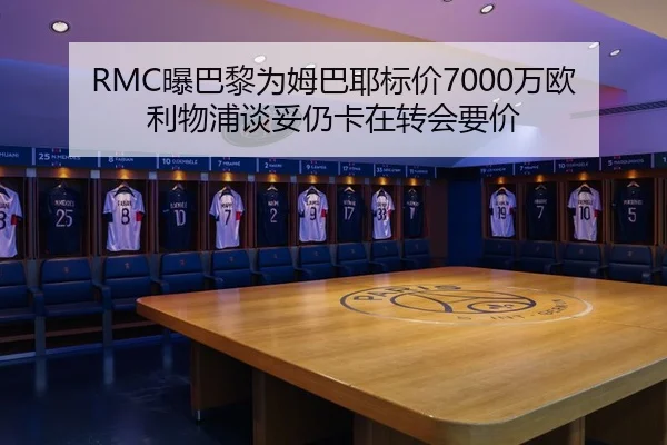 RMC曝巴黎为姆巴耶标价7000万欧利物浦谈妥仍卡在转会要价