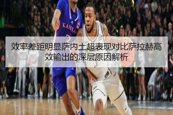 效率差距明显萨内土超表现对比萨拉赫高效输出的深层原因解析